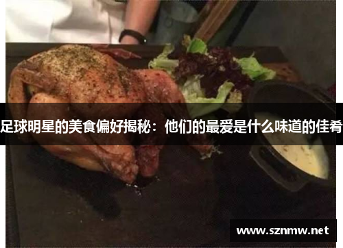 足球明星的美食偏好揭秘：他们的最爱是什么味道的佳肴