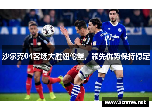 沙尔克04客场大胜纽伦堡，领先优势保持稳定