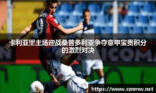 beats365卡利亚里主场迎战桑普多利亚争夺意甲宝贵积分的激烈对决